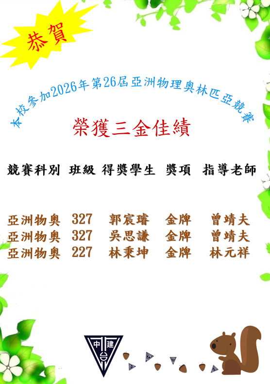 本校同學參加2026年第26屆亞洲理奧林匹亞競賽榮獲三金， 恭賀327郭宸璿同學榮獲金牌、恭賀327吳思謙同學榮獲金牌、恭賀227林秉坤同學榮獲金牌， 感謝曾靖夫老師指導,感謝林元祥老師指導，老師們辛苦了。
