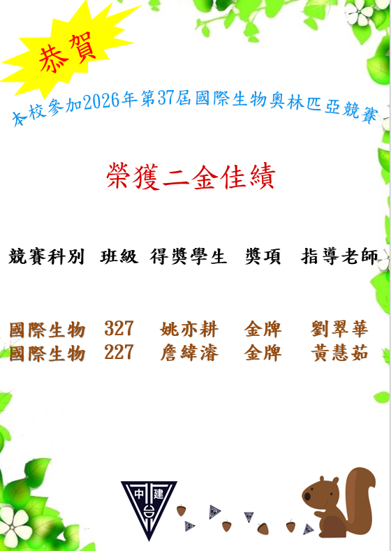 恭喜!!本校參加2026年第37屆國際生物奧林匹亞競賽榮獲二面金牌嘉績。 恭喜327姚亦耕榮獲金牌、恭喜227詹緯濬榮獲金牌，感謝指導老師劉翠華、感謝指導老師黃慧茹,老師們辛苦了。